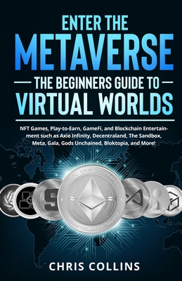 Enter the Metaverse - The Beginners Guide to Virtual Worlds: NFT Games, Play-to-Earn, GameFi, and Blockchain Entertainment such as Axie Infinity, Dece Cover Image