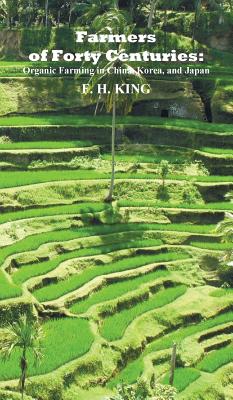 Farmers of Forty Centuries: Permanent Organic Farming in China, Korea, and Japan By F. H. King Cover Image