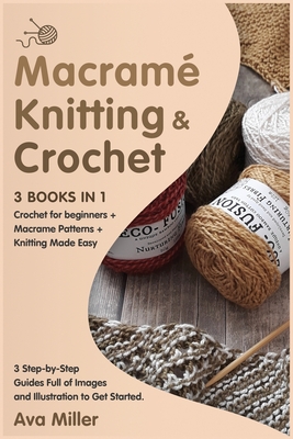 Macrame, Knitting & Crochet [3 Books in 1]: Crochet for beginners + Macrame Patterns + Knitting Made Easy. 3 Step-by-Step Guides Full of Images and Il Cover Image