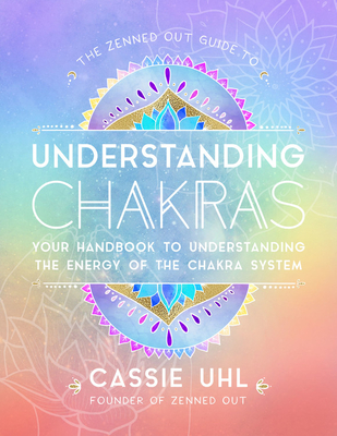 The Zenned Out Guide to Understanding Chakras: Your Handbook to Understanding The Energy of The Chakra System Cover Image