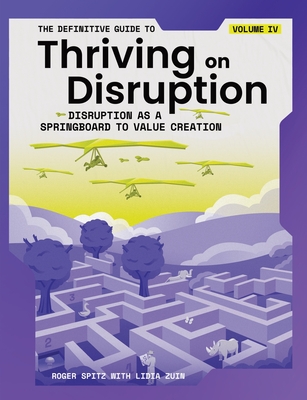 The Definitive Guide to Thriving on Disruption: Volume IV - Disruption as a Springboard to Value Creation By Roger Spitz, Lidia Zuin Cover Image