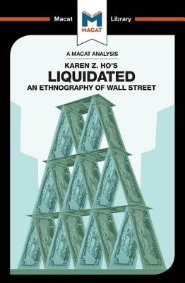 An Analysis of Karen Z. Ho's Liquidated: An Ethnography of Wall Street (Macat Library)