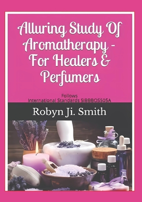 Alluring Study Of Aromatherapy -For Healers & Perfumers: Follows International Standards For Applying Aromatic Plants SIBBBOS505A (Beauty Pathways Elective Studies 3 #3)