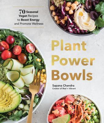 Plant Power Bowls: 70 Seasonal Vegan Recipes to Boost Energy and Promote Wellness By Sapana Chandra Cover Image