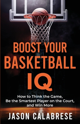 Boost Your Basketball IQ: How to Think the Game, Be the Smartest Player on the Court, and Win More Cover Image