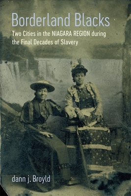 Borderland Blacks: Two Cities in the Niagara Region During the Final Decades of Slavery By Dann J. Broyld Cover Image