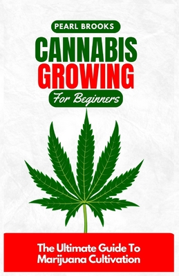 Cannabis Growing For Beginners: The Ultimate Guide To Marijuana Cultivation Cover Image