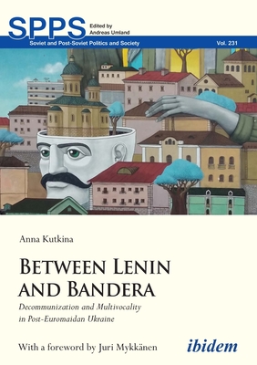 Between Lenin and Bandera: Decommunization and Multivocality in Post-Euromaidan Ukraine (Soviet and Post-Soviet Politics and Society) Cover Image