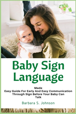 Baby Sign Language: Made Easy Guide for Early and Easy Communication Through Sign Before Your Baby Can Talk Cover Image