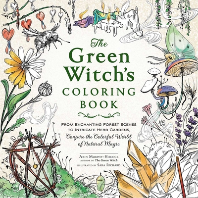 The Green Witch's Coloring Book: From Enchanting Forest Scenes to Intricate Herb Gardens, Conjure the Colorful World of Natural Magic (Green Witch Witchcraft Series) By Arin Murphy-Hiscock, Sara Richard (Illustrator) Cover Image
