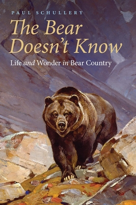 The Bear Doesn't Know: Life and Wonder in Bear Country By Paul Schullery Cover Image