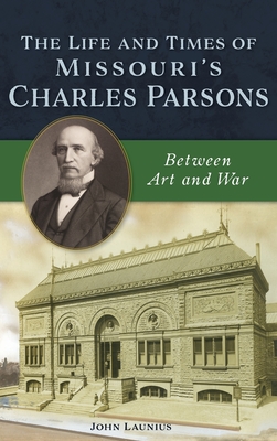 Life and Times of Missouri's Charles Parsons: Between Art and War By John Launius Cover Image