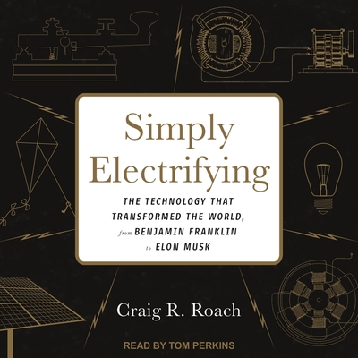 Simply Electrifying Lib/E: The Technology That Transformed the World, from Benjamin Franklin to Elon Musk By Craig R. Roach, Tom Perkins (Read by) Cover Image