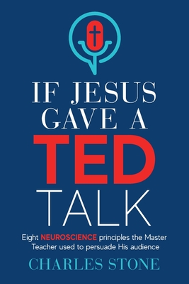 If Jesus Gave A TED Talk: Eight Neuroscience Principles The Master Teacher Used To Persuade His Audience Cover Image