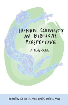 Human Sexuality in Biblical Perspective: A Study Guide By Carrie a. Mast (Editor), Gerald J. Mast (Editor), Lois Johns Kaufmann (Foreword by) Cover Image