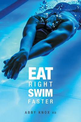 Eat Right, Swim Faster: Nutrition for Maximum Performance By Abby Knox Cover Image
