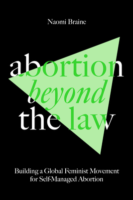 Abortion Beyond the Law: Building a Global Feminist Movement for Self-Managed Abortion By Naomi Braine Cover Image