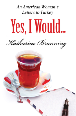 Yes, I Would Love Another Glass of Tea: An American Woman's Letters to Turkey By Katharine Branning Cover Image