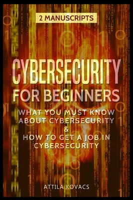 Cybersecurity for Beginners: What You Must Know about Cybersecurity & How to Get a Job in Cybersecurity By Attila Kovacs Cover Image
