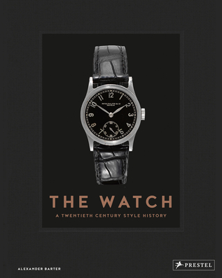 The Watch: A Twentieth Century Style History By Alexander Barter, Daryn Schnipper (Foreword by) Cover Image