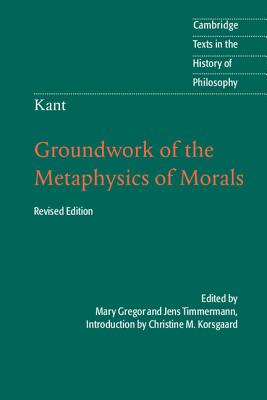 Kant: Groundwork of the Metaphysics of Morals (Cambridge Texts in the History of Philosophy) Cover Image