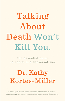 Talking about Death Won't Kill You: The Essential Guide to End-Of-Life Conversations Cover Image