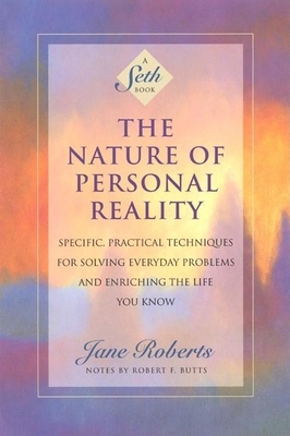 The Nature of Personal Reality: Specific, Practical Techniques for Solving Everyday Problems and Enriching the Life You Know Cover Image