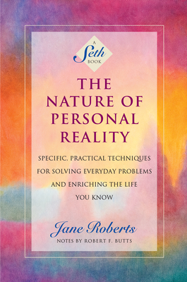 The Nature of Personal Reality: Specific, Practical Techniques for Solving Everyday Problems and Enriching the Life You Know Cover Image