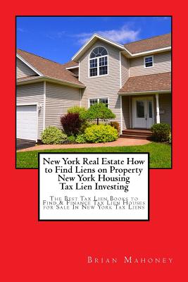 New York Real Estate How to Find Liens on Property New York Housing Tax Lien Investing: The Best Tax Lien Books to Find & Finance Tax Lien Houses for By Brian Mahoney Cover Image