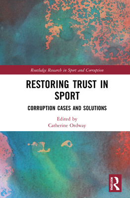 Restoring Trust in Sport: Corruption Cases and Solutions (Routledge Research in Sport and Corruption) Cover Image