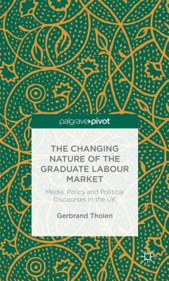 The Changing Nature of the Graduate Labour Market: Media, Policy and Political Discourses in the UK By G. Tholen Cover Image