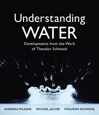 Understanding Water: Developments from the Work of Theodor Schwenk By Andreas Wilkens, Wolfram Schwenk, Michael Jacobi Cover Image