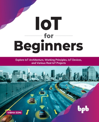 IoT for Beginners: Explore IoT Architecture, Working Principles, IoT Devices, and Various Real IoT Projects: Explore IoT Architecture, Wo By Vibha Soni Cover Image