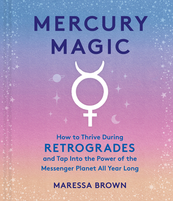Mercury Magic: How to Thrive During Retrogrades and Tap Into the Power of the Messenger Planet All Year Long Cover Image
