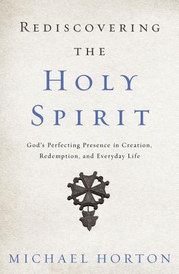 Rediscovering the Holy Spirit: God's Perfecting Presence in Creation, Redemption, and Everyday Life By Michael Horton Cover Image