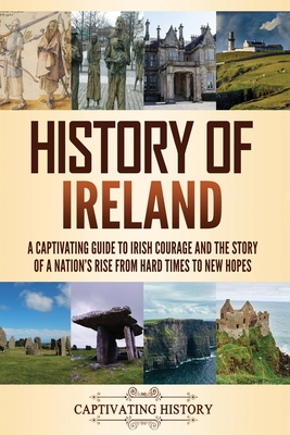 History of Ireland: A Captivating Guide to Irish Courage and the Story of a Nation's Rise from Hard Times to New Hopes Cover Image