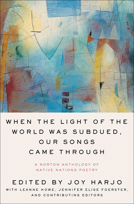When the Light of the World Was Subdued, Our Songs Came Through By Joy Harjo (Editor), Leanne Howe (With), Jennifer Elise Foerster (With) Cover Image