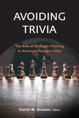 Avoiding Trivia: The Role of Strategic Planning in American Foreign Policy By Daniel W. Drezner (Editor) Cover Image