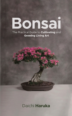 Bonsai: The Practical Guide to Cultivating and Growing Living Art Cover Image