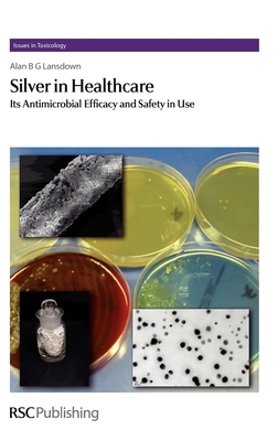 Silver in Healthcare: Its Antimicrobial Efficacy and Safety in Use (Issues in Toxicology #6) By Alan B. G. Lansdown Cover Image