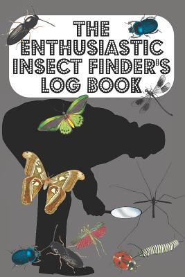 The Enthusiastic Insect Finder's Log Book: Entomologist's book for logging Insects one has found in garden/countryside/town - Grey Cover