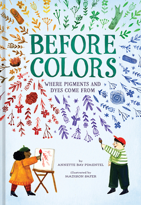 Before Colors: Where Pigments and Dyes Come From By Annette Bay Pimentel, Madison Safer (Illustrator) Cover Image