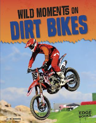 Wild Moments on Dirt Bikes (Wild Moments of Motorsports) By M. Weber Cover Image