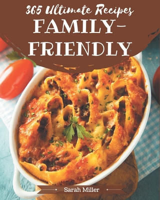 365 Ultimate Family-Friendly Recipes: Discover Family-Friendly Cookbook NOW! Cover Image