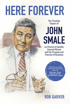Here Forever: The Timeless Impact of John Smale on Procter & Gamble, General Motors and the Purpose and Practice of Business By Rob Garver Cover Image
