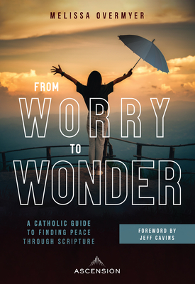 From Worry to Wonder: A Catholic Guide to Finding Peace Through Scripture By Melissa Overmyer Cover Image
