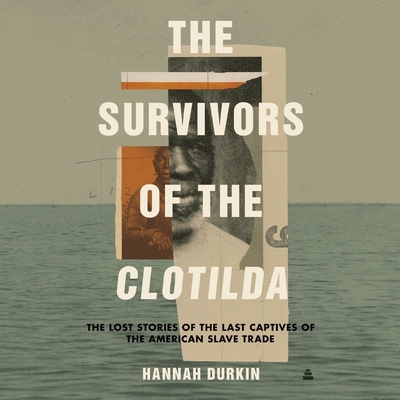 The Survivors of the Clotilda: The Lost Stories of the Last Captives of the American Slave Trade By Hannah Durkin, Tariyé Peterside (Read by) Cover Image