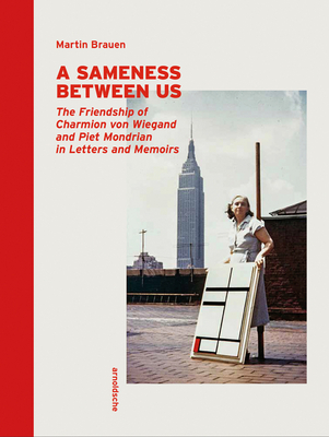 A Sameness Between Us: The Friendship of Charmion Von Wiegand and Piet Mondrian in Letters and Memoirs Cover Image