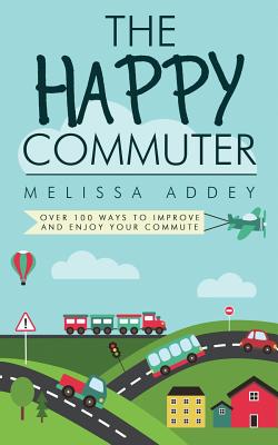 The Happy Commuter: Over 100 ways to improve and enjoy your commute By Melissa Addey Cover Image