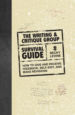 The Writing & Critique Group Survival Guide: How to Give and Receive Feedback, Self-Edit, and Make Revisions